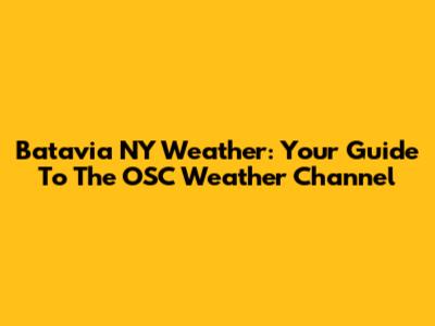 Batavia NY Weather: Your Guide To The OSC Weather Channel