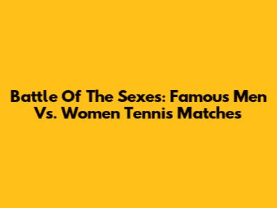 Battle Of The Sexes: Famous Men Vs. Women Tennis Matches