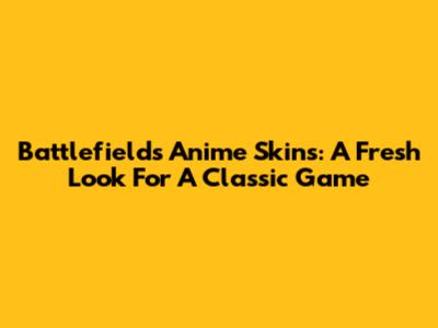 Battlefield's Anime Skins: A Fresh Look For A Classic Game