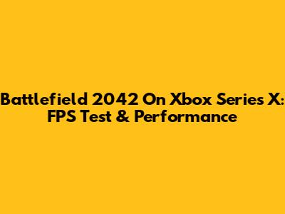 Battlefield 2042 On Xbox Series X: FPS Test & Performance