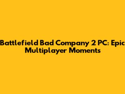 Battlefield Bad Company 2 PC: Epic Multiplayer Moments