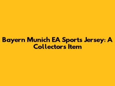 Bayern Munich EA Sports Jersey: A Collector's Item