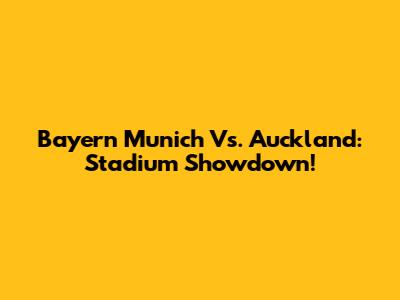 Bayern Munich Vs. Auckland: Stadium Showdown!