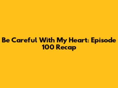 Be Careful With My Heart: Episode 100 Recap