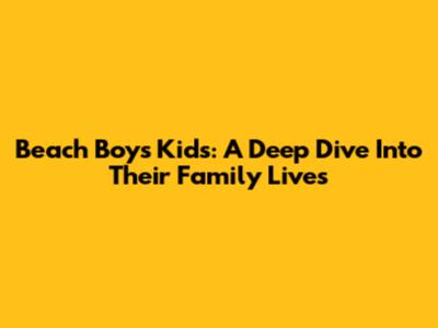 Beach Boys Kids: A Deep Dive Into Their Family Lives