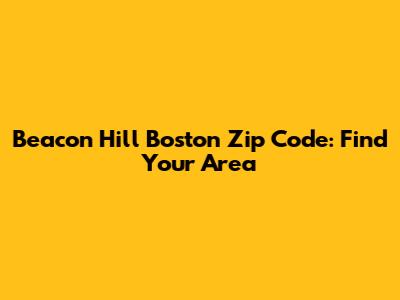 Beacon Hill Boston Zip Code: Find Your Area