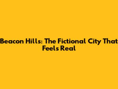 Beacon Hills: The Fictional City That Feels Real