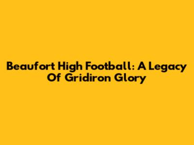 Beaufort High Football: A Legacy Of Gridiron Glory