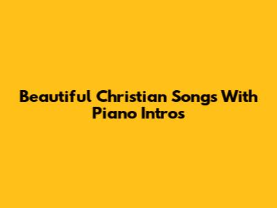 Beautiful Christian Songs With Piano Intros