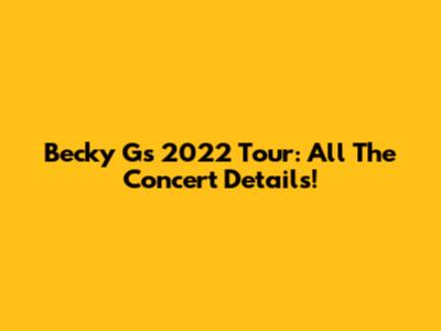 Becky G's 2022 Tour: All The Concert Details!
