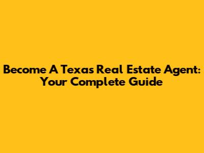 Become A Texas Real Estate Agent: Your Complete Guide