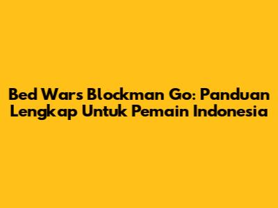 Bed Wars Blockman Go: Panduan Lengkap Untuk Pemain Indonesia