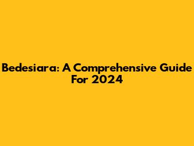 Bedesiara: A Comprehensive Guide For 2024