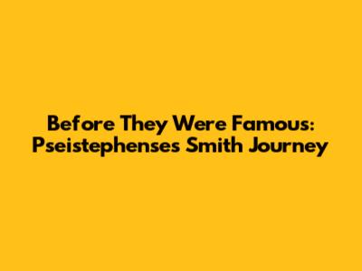 Before They Were Famous: Pseistephense's Smith Journey