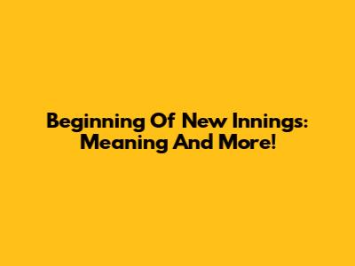 Beginning Of New Innings: Meaning And More!