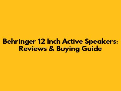 Behringer 12 Inch Active Speakers: Reviews & Buying Guide