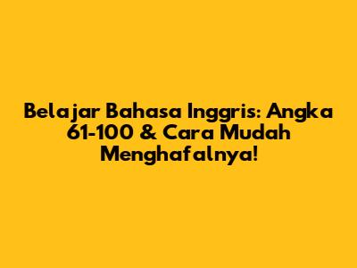 Belajar Bahasa Inggris: Angka 61-100 & Cara Mudah Menghafalnya!