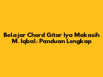 Belajar Chord Gitar 'Iya Makasih' M. Iqbal: Panduan Lengkap