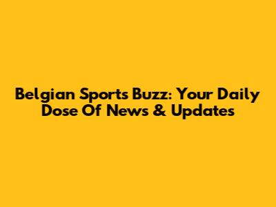 Belgian Sports Buzz: Your Daily Dose Of News & Updates