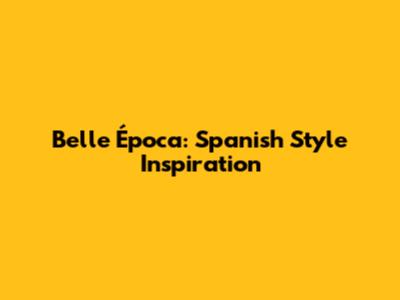 Belle Época: Spanish Style Inspiration