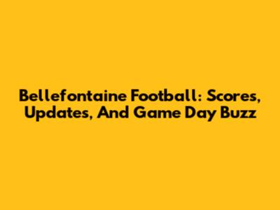 Bellefontaine Football: Scores, Updates, And Game Day Buzz