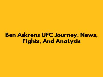 Ben Askren's UFC Journey: News, Fights, And Analysis
