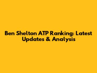 Ben Shelton ATP Ranking: Latest Updates & Analysis