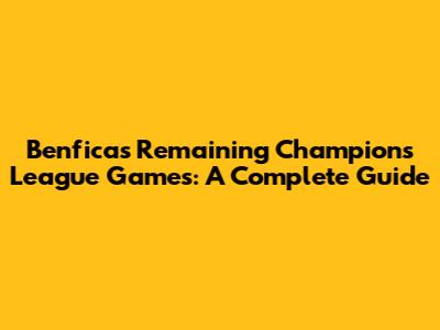 Benfica's Remaining Champions League Games: A Complete Guide