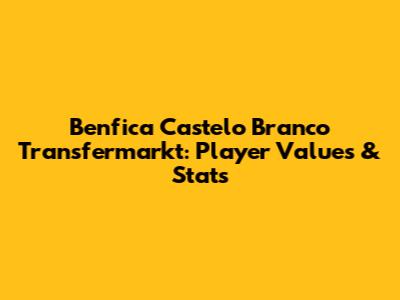 Benfica Castelo Branco Transfermarkt: Player Values & Stats