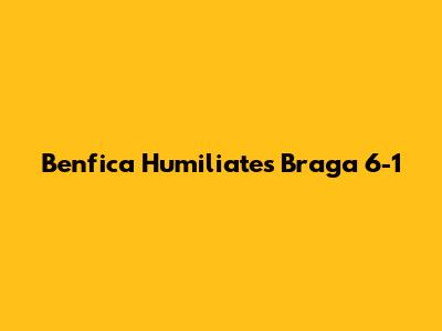 Benfica Humiliates Braga 6-1