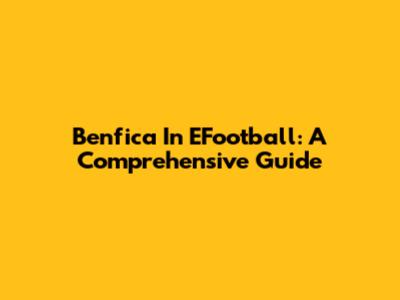 Benfica In EFootball: A Comprehensive Guide