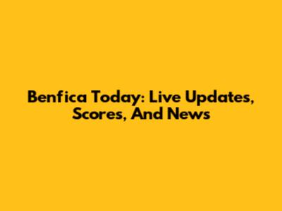 Benfica Today: Live Updates, Scores, And News