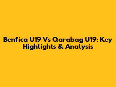 Benfica U19 Vs Qarabag U19: Key Highlights & Analysis