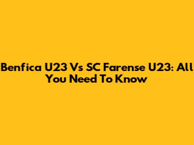 Benfica U23 Vs SC Farense U23: All You Need To Know