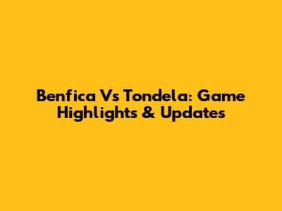 Benfica Vs Tondela: Game Highlights & Updates