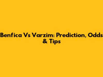 Benfica Vs Varzim: Prediction, Odds & Tips