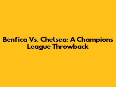 Benfica Vs. Chelsea: A Champions League Throwback