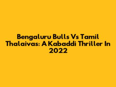 Bengaluru Bulls Vs Tamil Thalaivas: A Kabaddi Thriller In 2022