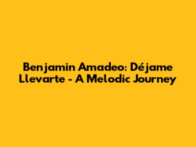 Benjamin Amadeo: Déjame Llevarte - A Melodic Journey