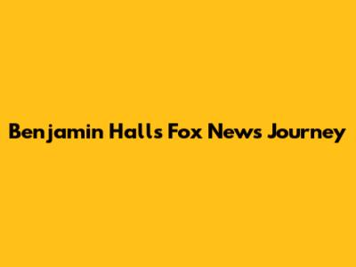 Benjamin Hall's Fox News Journey