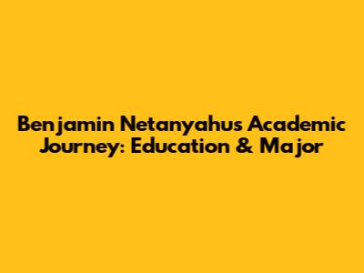 Benjamin Netanyahu's Academic Journey: Education & Major