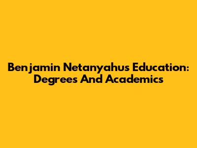 Benjamin Netanyahu's Education: Degrees And Academics