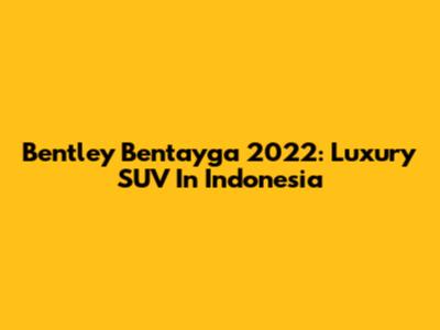 Bentley Bentayga 2022: Luxury SUV In Indonesia