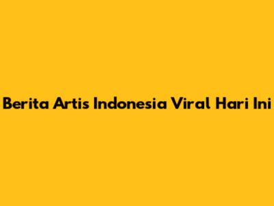 Berita Artis Indonesia Viral Hari Ini