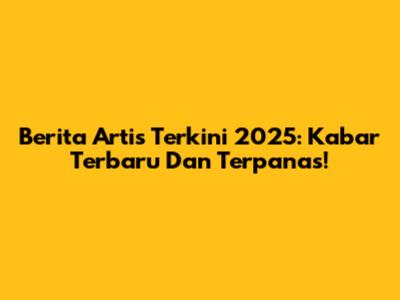 Berita Artis Terkini 2025: Kabar Terbaru Dan Terpanas!