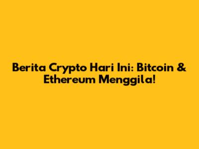 Berita Crypto Hari Ini: Bitcoin & Ethereum Menggila!