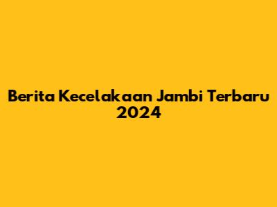 Berita Kecelakaan Jambi Terbaru 2024