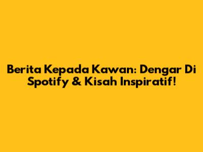 Berita Kepada Kawan: Dengar Di Spotify & Kisah Inspiratif!