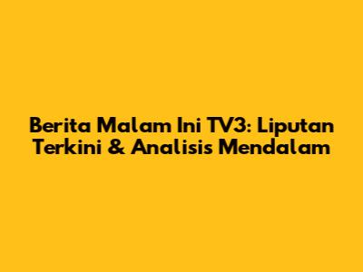 Berita Malam Ini TV3: Liputan Terkini & Analisis Mendalam