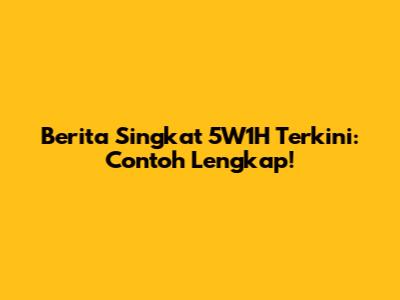 Berita Singkat 5W1H Terkini: Contoh Lengkap!